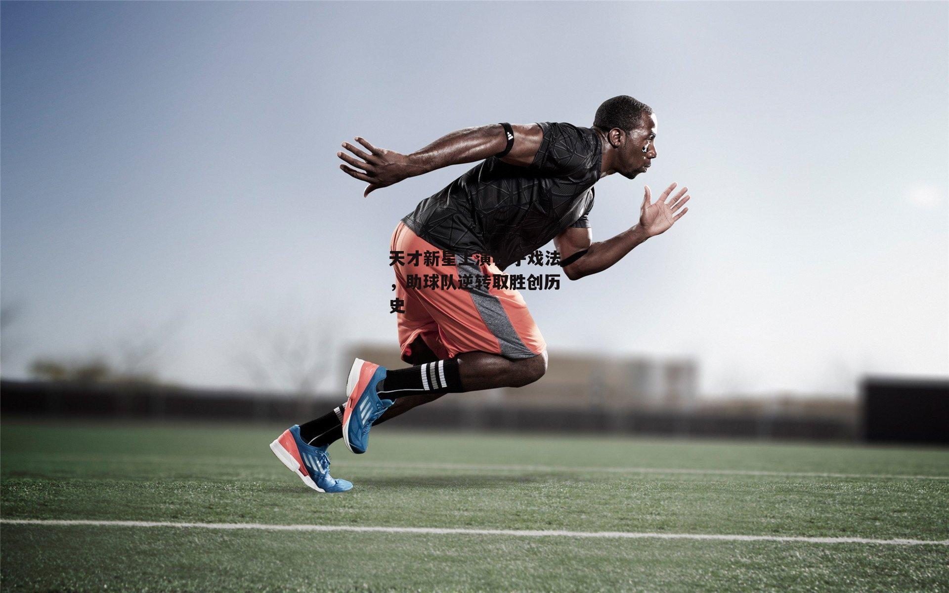 天才新星上演帽子戏法，助球队逆转取胜创历史