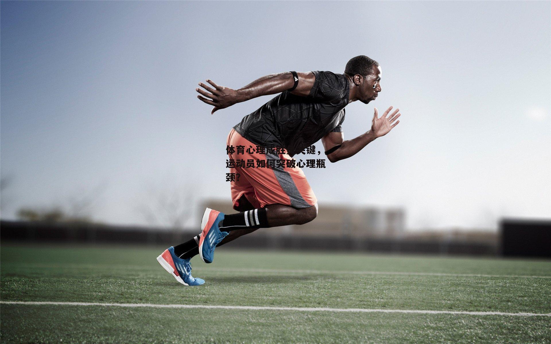 体育心理成胜负关键，运动员如何突破心理瓶颈？